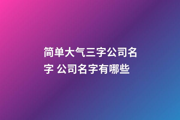 简单大气三字公司名字 公司名字有哪些-第1张-公司起名-玄机派